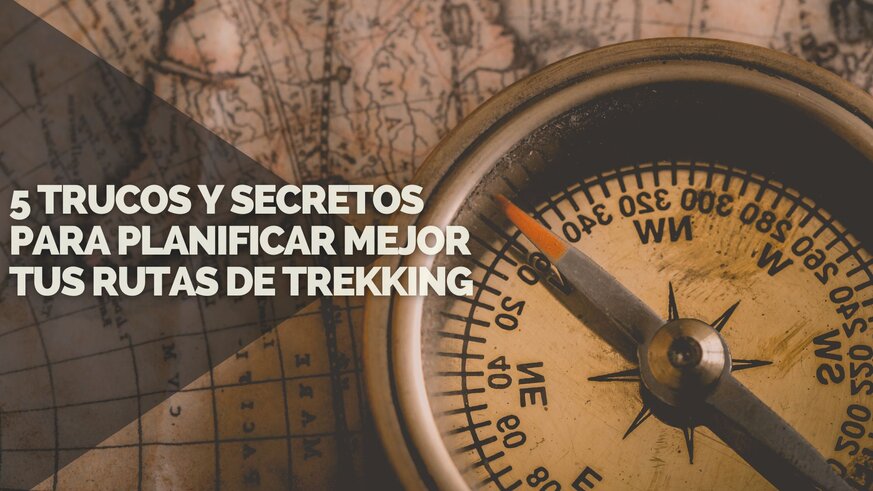 5 Trucos y secretos para planificar mejor tus rutas de Trekking